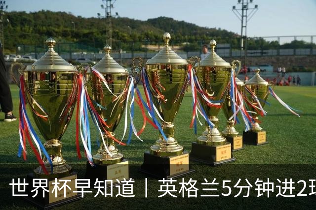 世界杯早知道丨英格兰5分钟进2球小组头名晋级 克罗地亚胜加纳两队携手出线