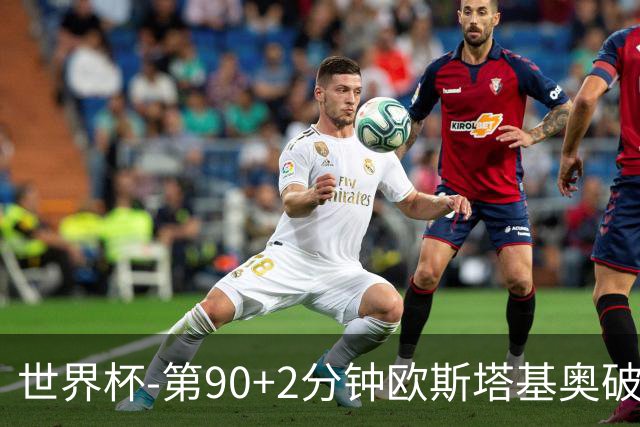 世界杯-第90+2分钟欧斯塔基奥破门 加拿大1-0绝杀南非