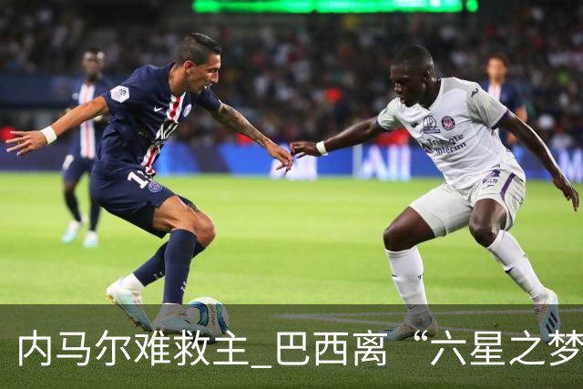 内马尔难救主 巴西离“六星之梦”还有多远？