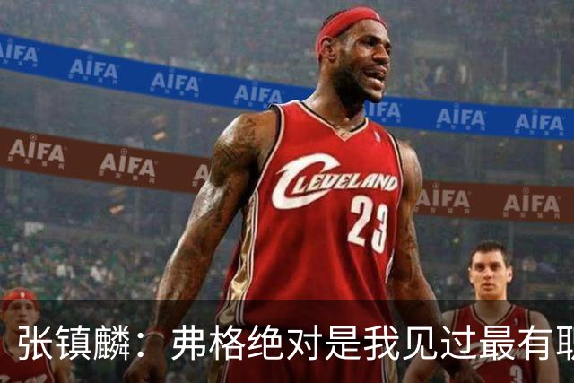 张镇麟：弗格绝对是我见过最有职业素养和团队精神的球员