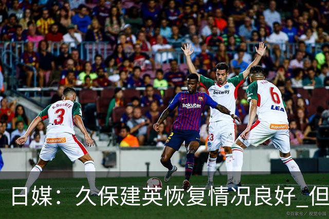 日媒：久保建英恢复情况良好 但仍或缺席与巴西的淘汰赛