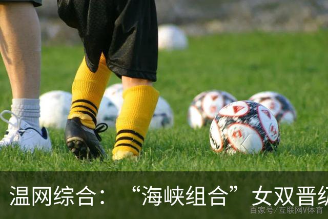 温网综合：“海峡组合”女双晋级 萨巴伦卡爆冷出局