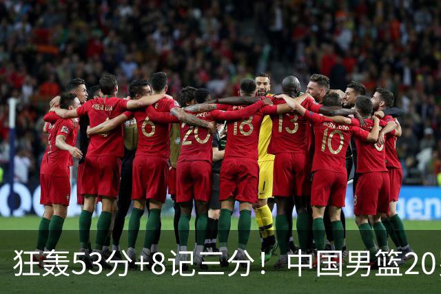 狂轰53分+8记三分！中国男篮20岁2米前锋崛起：崔永熙替身大闪耀